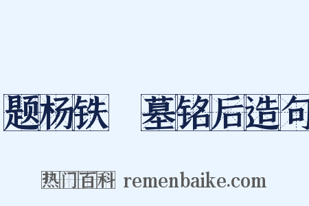 题杨铁厓墓铭后造句是什么意思的图片